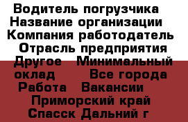 Водитель погрузчика › Название организации ­ Компания-работодатель › Отрасль предприятия ­ Другое › Минимальный оклад ­ 1 - Все города Работа » Вакансии   . Приморский край,Спасск-Дальний г.